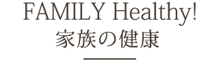 FAMILY Healthy! 家族の健康